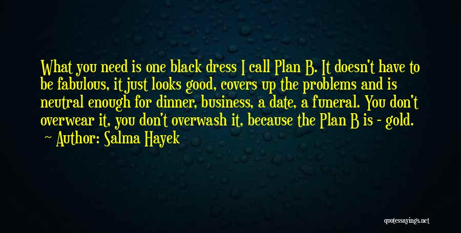 Salma Hayek Quotes: What You Need Is One Black Dress I Call Plan B. It Doesn't Have To Be Fabulous, It Just Looks