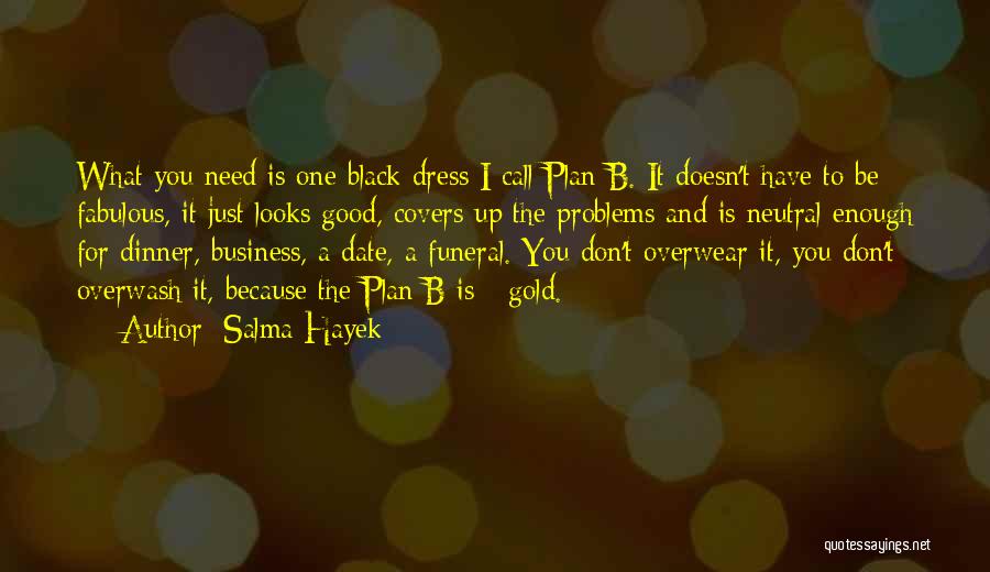 Salma Hayek Quotes: What You Need Is One Black Dress I Call Plan B. It Doesn't Have To Be Fabulous, It Just Looks