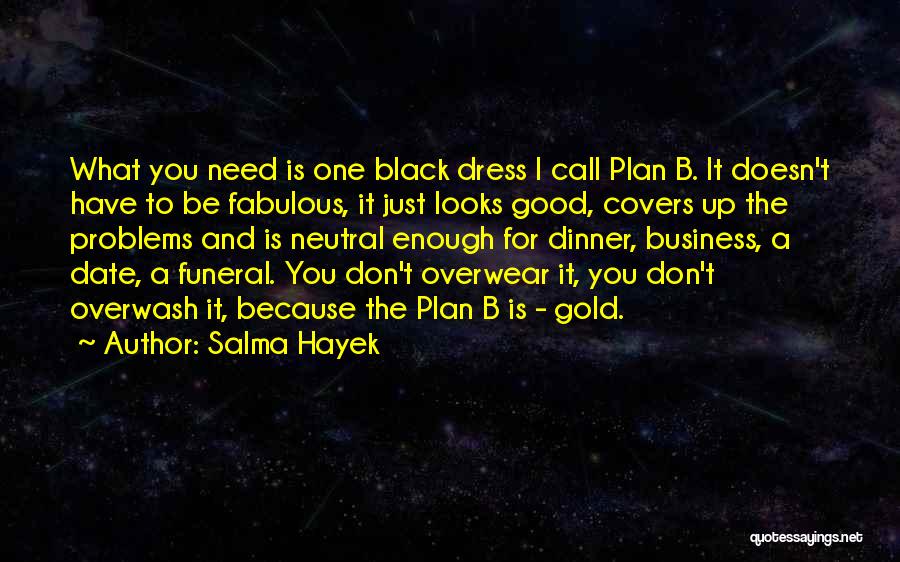 Salma Hayek Quotes: What You Need Is One Black Dress I Call Plan B. It Doesn't Have To Be Fabulous, It Just Looks