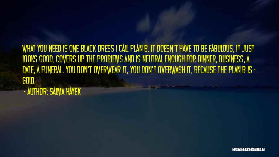 Salma Hayek Quotes: What You Need Is One Black Dress I Call Plan B. It Doesn't Have To Be Fabulous, It Just Looks