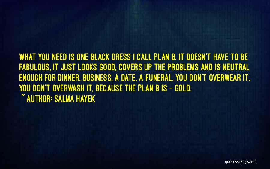 Salma Hayek Quotes: What You Need Is One Black Dress I Call Plan B. It Doesn't Have To Be Fabulous, It Just Looks