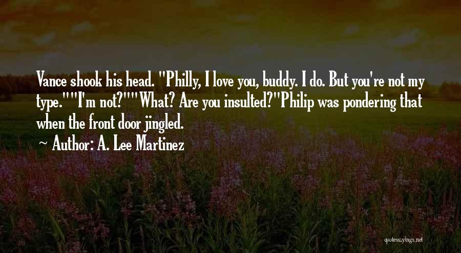 A. Lee Martinez Quotes: Vance Shook His Head. Philly, I Love You, Buddy. I Do. But You're Not My Type.i'm Not?what? Are You Insulted?philip