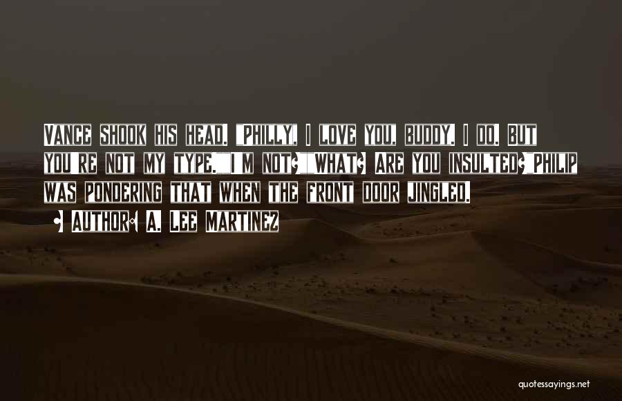 A. Lee Martinez Quotes: Vance Shook His Head. Philly, I Love You, Buddy. I Do. But You're Not My Type.i'm Not?what? Are You Insulted?philip