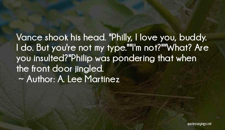 A. Lee Martinez Quotes: Vance Shook His Head. Philly, I Love You, Buddy. I Do. But You're Not My Type.i'm Not?what? Are You Insulted?philip