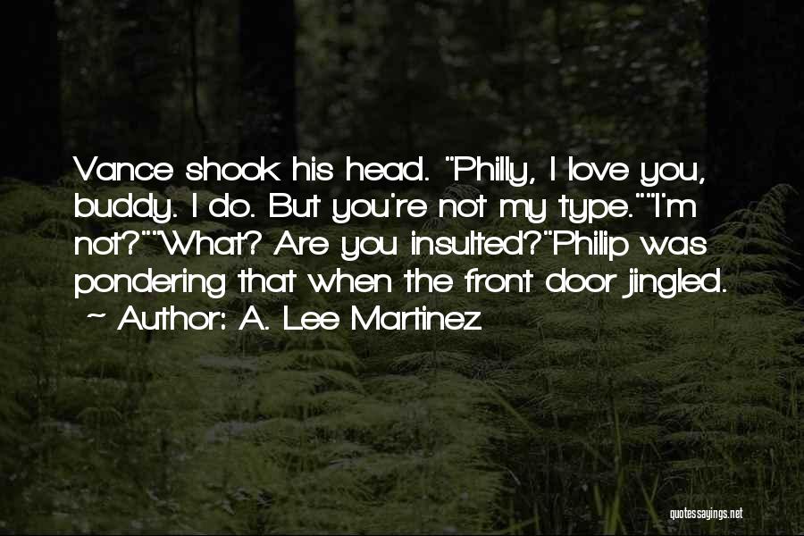 A. Lee Martinez Quotes: Vance Shook His Head. Philly, I Love You, Buddy. I Do. But You're Not My Type.i'm Not?what? Are You Insulted?philip