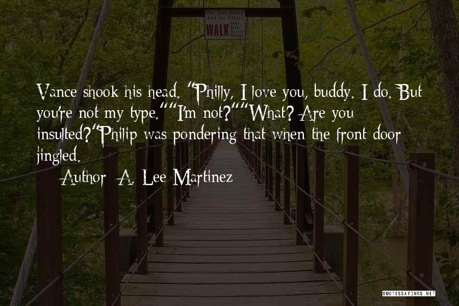 A. Lee Martinez Quotes: Vance Shook His Head. Philly, I Love You, Buddy. I Do. But You're Not My Type.i'm Not?what? Are You Insulted?philip