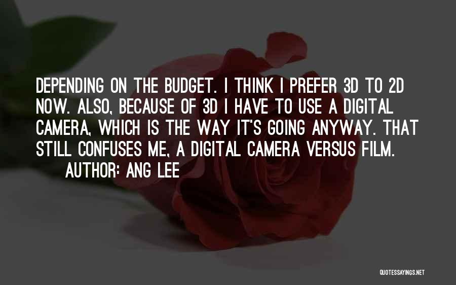 Ang Lee Quotes: Depending On The Budget. I Think I Prefer 3d To 2d Now. Also, Because Of 3d I Have To Use