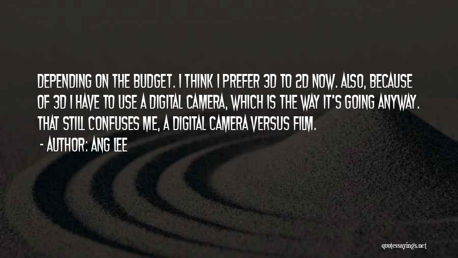 Ang Lee Quotes: Depending On The Budget. I Think I Prefer 3d To 2d Now. Also, Because Of 3d I Have To Use