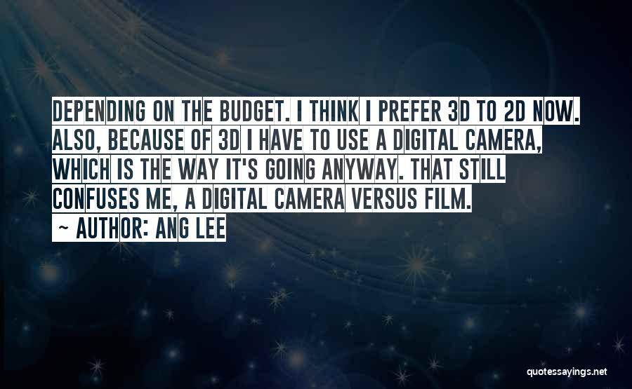 Ang Lee Quotes: Depending On The Budget. I Think I Prefer 3d To 2d Now. Also, Because Of 3d I Have To Use