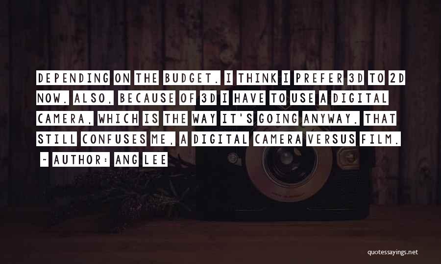 Ang Lee Quotes: Depending On The Budget. I Think I Prefer 3d To 2d Now. Also, Because Of 3d I Have To Use