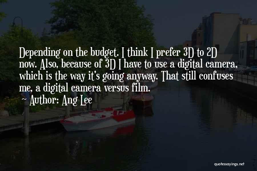 Ang Lee Quotes: Depending On The Budget. I Think I Prefer 3d To 2d Now. Also, Because Of 3d I Have To Use