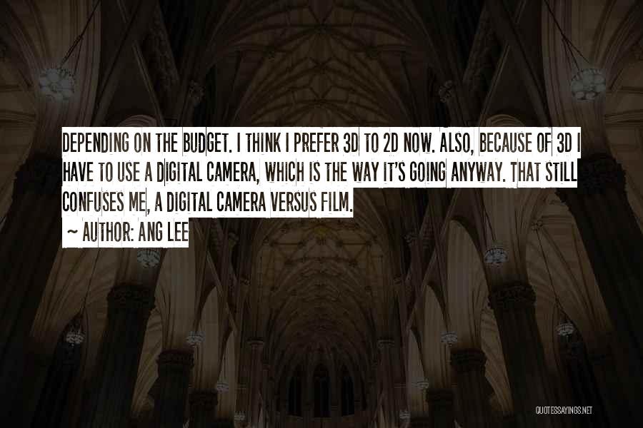 Ang Lee Quotes: Depending On The Budget. I Think I Prefer 3d To 2d Now. Also, Because Of 3d I Have To Use