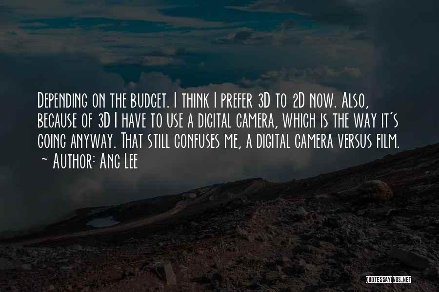 Ang Lee Quotes: Depending On The Budget. I Think I Prefer 3d To 2d Now. Also, Because Of 3d I Have To Use
