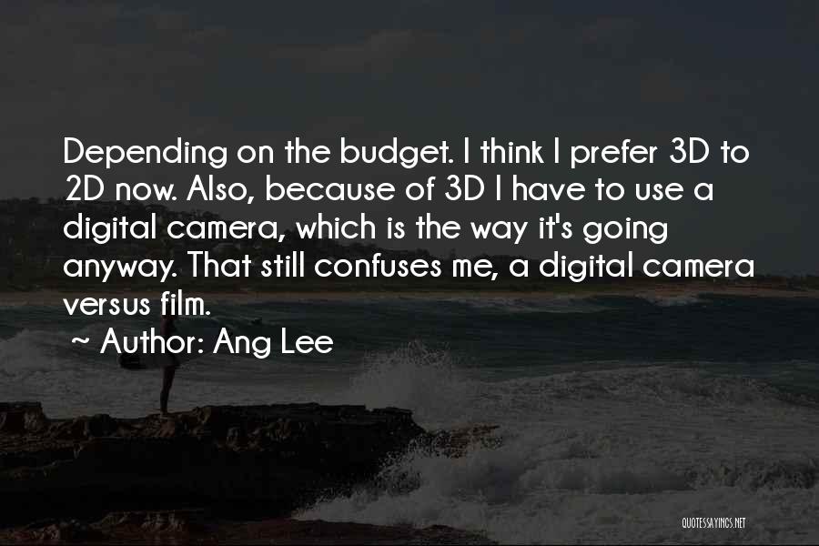 Ang Lee Quotes: Depending On The Budget. I Think I Prefer 3d To 2d Now. Also, Because Of 3d I Have To Use