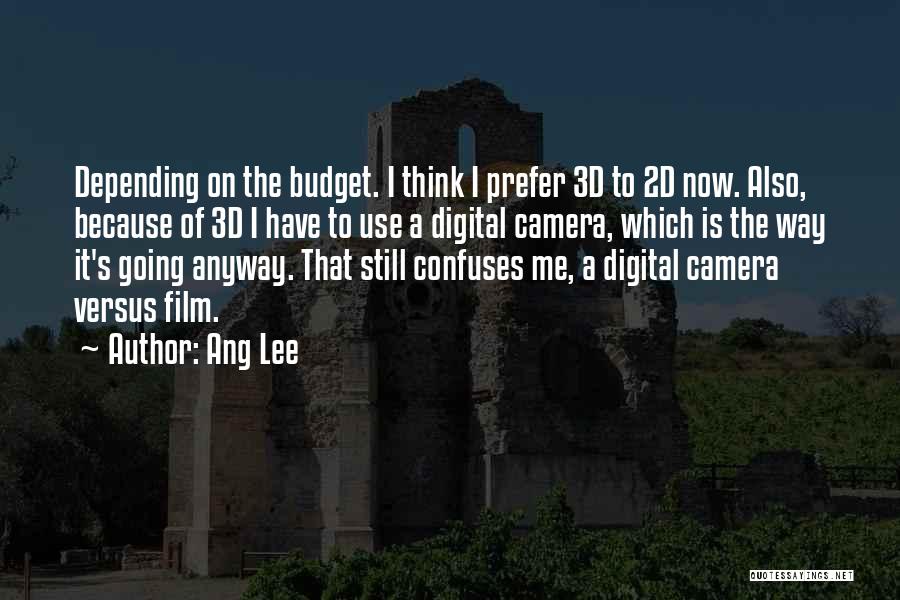 Ang Lee Quotes: Depending On The Budget. I Think I Prefer 3d To 2d Now. Also, Because Of 3d I Have To Use