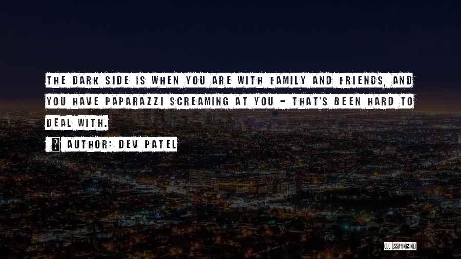 Dev Patel Quotes: The Dark Side Is When You Are With Family And Friends, And You Have Paparazzi Screaming At You - That's