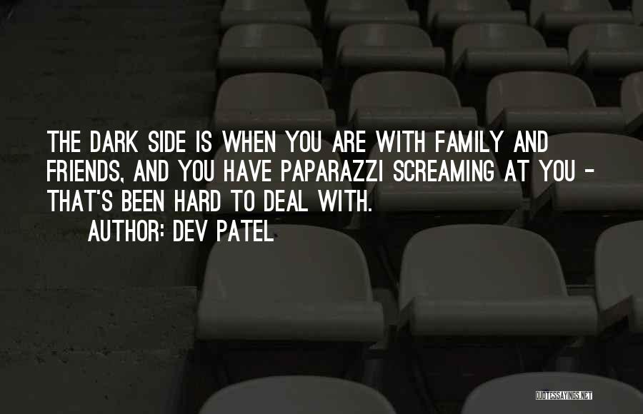 Dev Patel Quotes: The Dark Side Is When You Are With Family And Friends, And You Have Paparazzi Screaming At You - That's