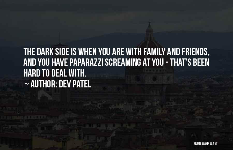 Dev Patel Quotes: The Dark Side Is When You Are With Family And Friends, And You Have Paparazzi Screaming At You - That's