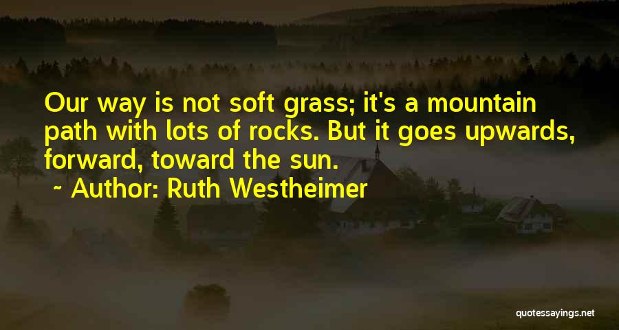 Ruth Westheimer Quotes: Our Way Is Not Soft Grass; It's A Mountain Path With Lots Of Rocks. But It Goes Upwards, Forward, Toward