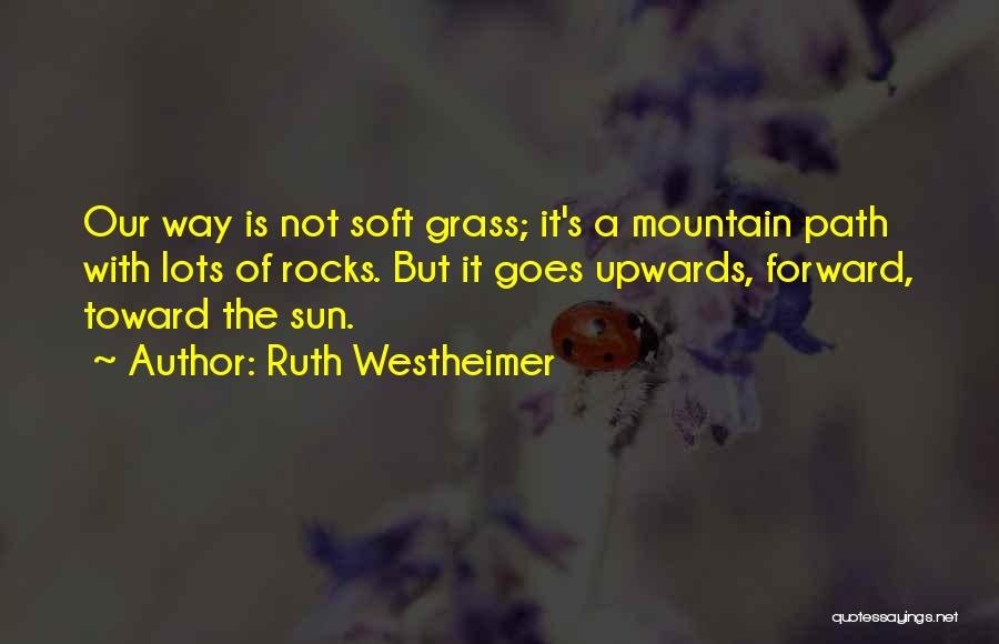 Ruth Westheimer Quotes: Our Way Is Not Soft Grass; It's A Mountain Path With Lots Of Rocks. But It Goes Upwards, Forward, Toward