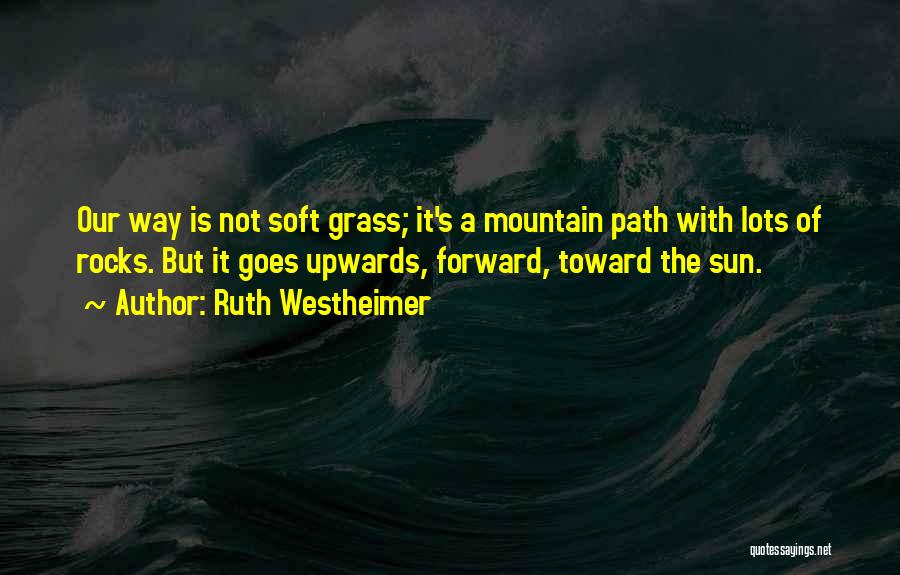 Ruth Westheimer Quotes: Our Way Is Not Soft Grass; It's A Mountain Path With Lots Of Rocks. But It Goes Upwards, Forward, Toward