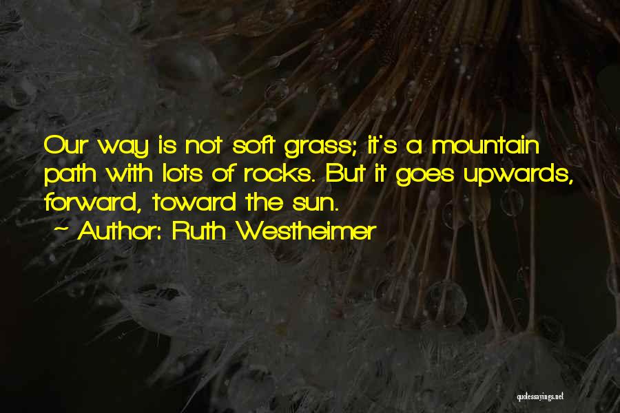 Ruth Westheimer Quotes: Our Way Is Not Soft Grass; It's A Mountain Path With Lots Of Rocks. But It Goes Upwards, Forward, Toward