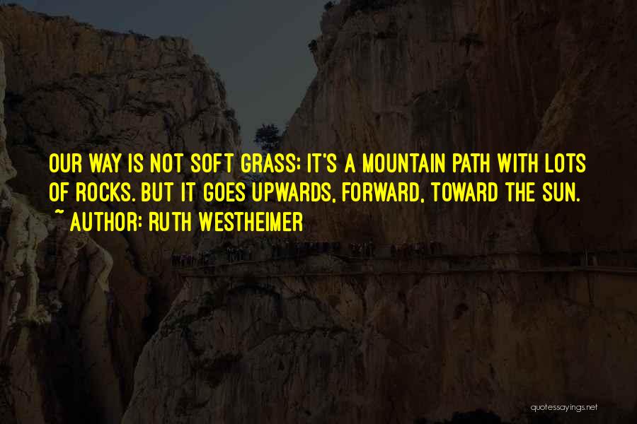 Ruth Westheimer Quotes: Our Way Is Not Soft Grass; It's A Mountain Path With Lots Of Rocks. But It Goes Upwards, Forward, Toward