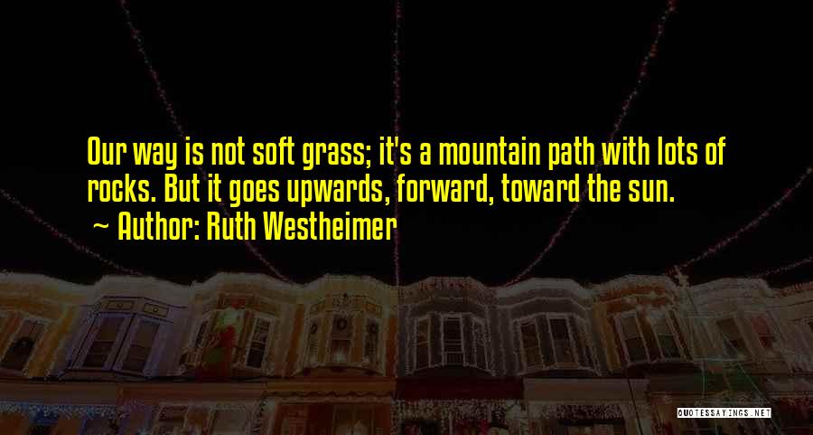 Ruth Westheimer Quotes: Our Way Is Not Soft Grass; It's A Mountain Path With Lots Of Rocks. But It Goes Upwards, Forward, Toward