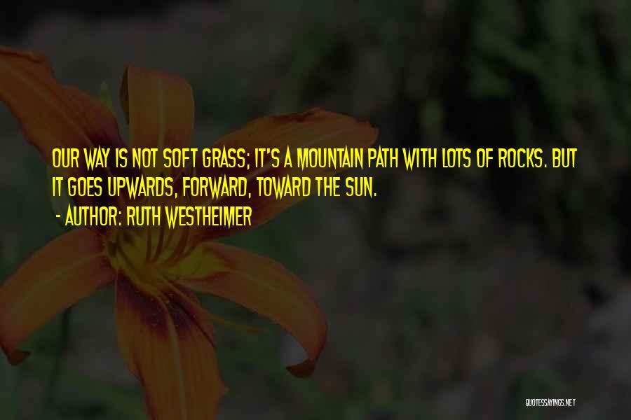 Ruth Westheimer Quotes: Our Way Is Not Soft Grass; It's A Mountain Path With Lots Of Rocks. But It Goes Upwards, Forward, Toward