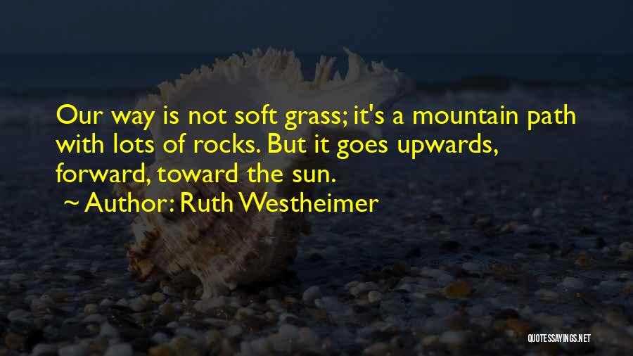 Ruth Westheimer Quotes: Our Way Is Not Soft Grass; It's A Mountain Path With Lots Of Rocks. But It Goes Upwards, Forward, Toward