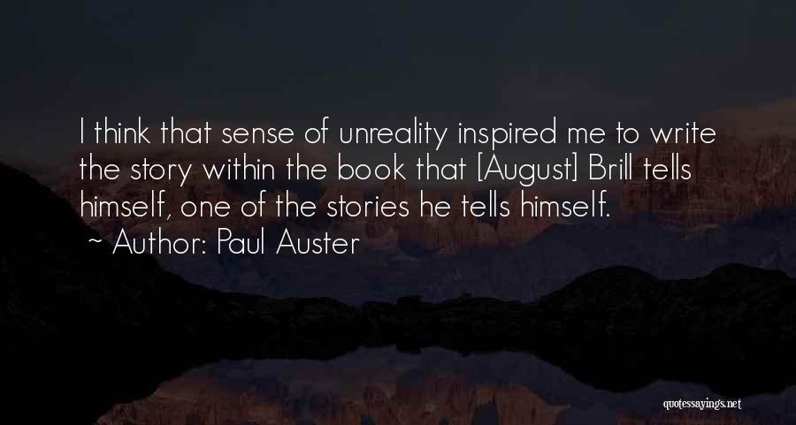 Paul Auster Quotes: I Think That Sense Of Unreality Inspired Me To Write The Story Within The Book That [august] Brill Tells Himself,