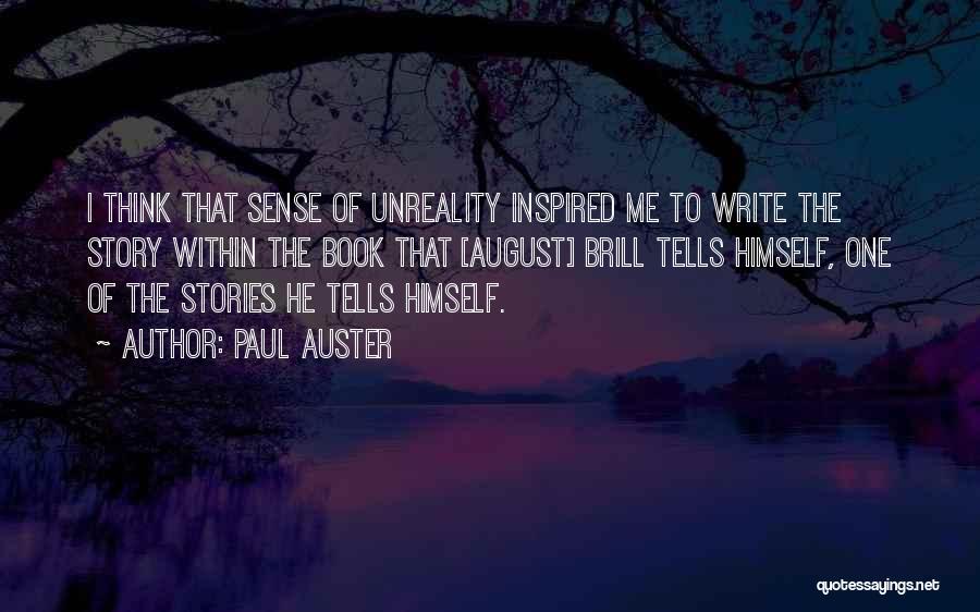 Paul Auster Quotes: I Think That Sense Of Unreality Inspired Me To Write The Story Within The Book That [august] Brill Tells Himself,