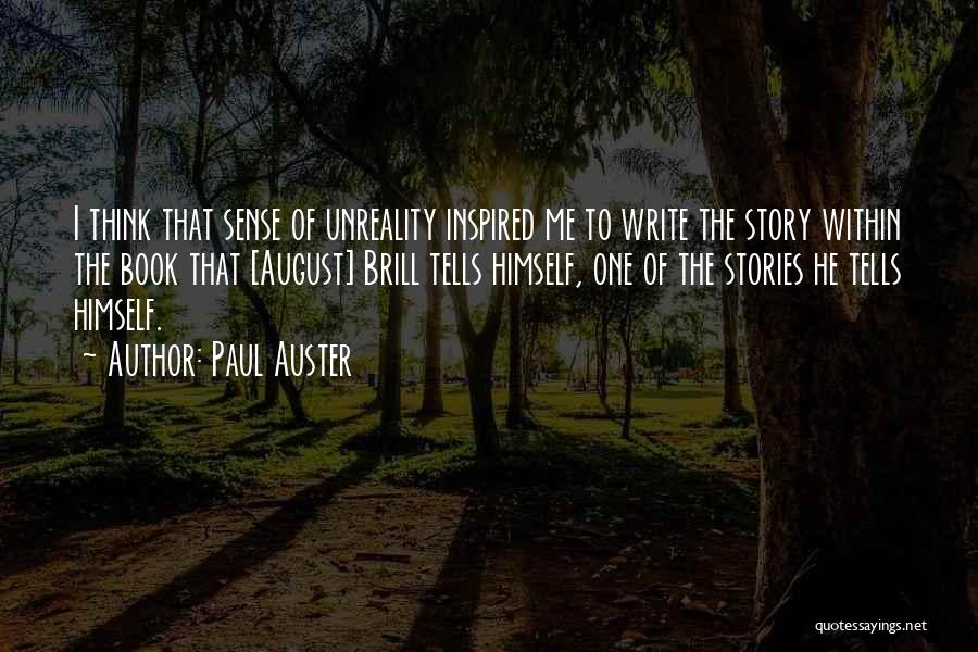 Paul Auster Quotes: I Think That Sense Of Unreality Inspired Me To Write The Story Within The Book That [august] Brill Tells Himself,