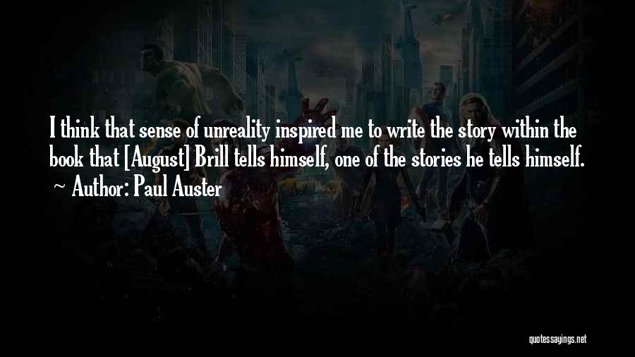 Paul Auster Quotes: I Think That Sense Of Unreality Inspired Me To Write The Story Within The Book That [august] Brill Tells Himself,