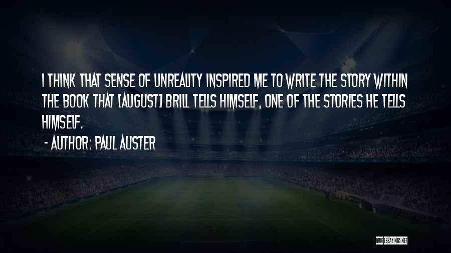 Paul Auster Quotes: I Think That Sense Of Unreality Inspired Me To Write The Story Within The Book That [august] Brill Tells Himself,