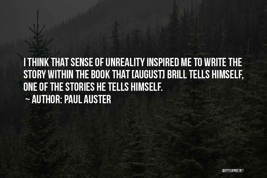 Paul Auster Quotes: I Think That Sense Of Unreality Inspired Me To Write The Story Within The Book That [august] Brill Tells Himself,