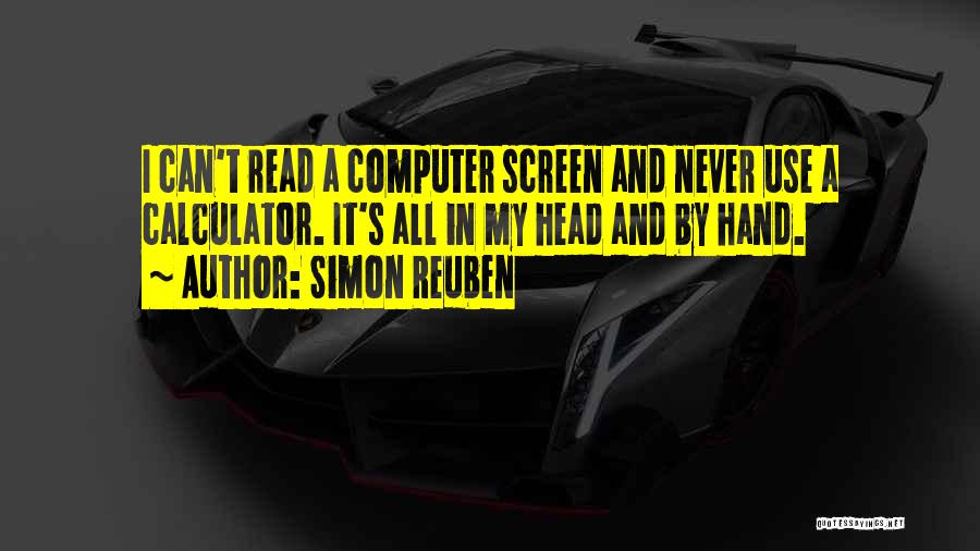 Simon Reuben Quotes: I Can't Read A Computer Screen And Never Use A Calculator. It's All In My Head And By Hand.