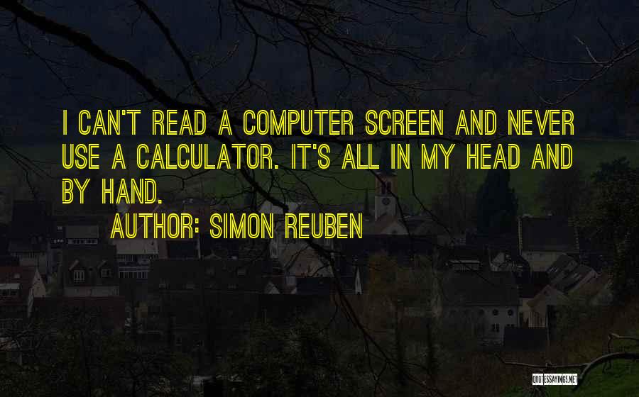 Simon Reuben Quotes: I Can't Read A Computer Screen And Never Use A Calculator. It's All In My Head And By Hand.
