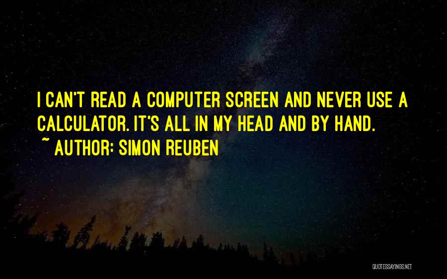 Simon Reuben Quotes: I Can't Read A Computer Screen And Never Use A Calculator. It's All In My Head And By Hand.