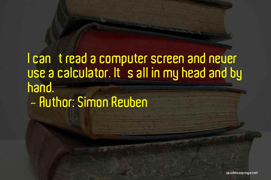 Simon Reuben Quotes: I Can't Read A Computer Screen And Never Use A Calculator. It's All In My Head And By Hand.