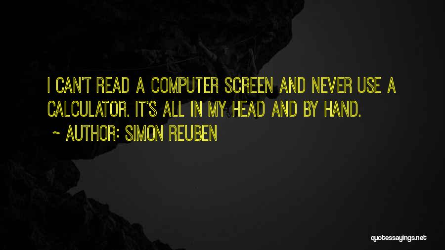 Simon Reuben Quotes: I Can't Read A Computer Screen And Never Use A Calculator. It's All In My Head And By Hand.