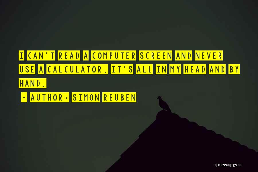 Simon Reuben Quotes: I Can't Read A Computer Screen And Never Use A Calculator. It's All In My Head And By Hand.