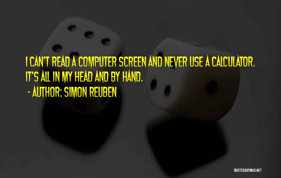 Simon Reuben Quotes: I Can't Read A Computer Screen And Never Use A Calculator. It's All In My Head And By Hand.