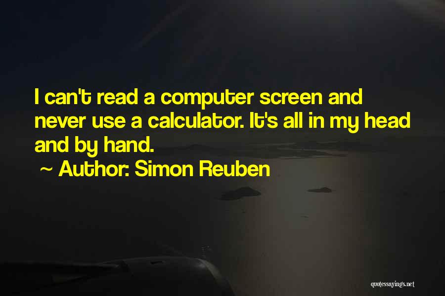 Simon Reuben Quotes: I Can't Read A Computer Screen And Never Use A Calculator. It's All In My Head And By Hand.