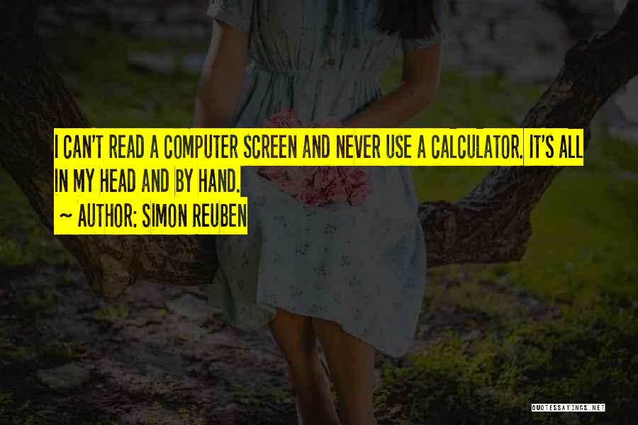 Simon Reuben Quotes: I Can't Read A Computer Screen And Never Use A Calculator. It's All In My Head And By Hand.