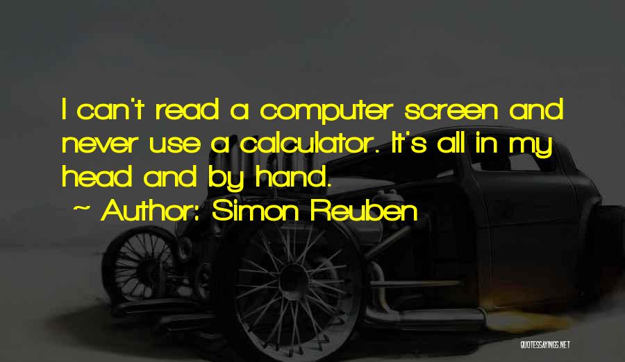 Simon Reuben Quotes: I Can't Read A Computer Screen And Never Use A Calculator. It's All In My Head And By Hand.