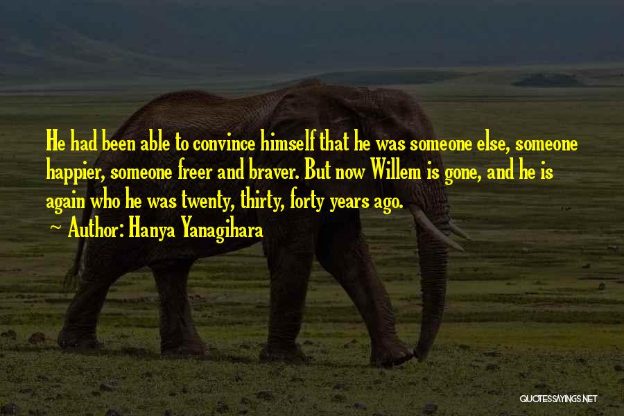 Hanya Yanagihara Quotes: He Had Been Able To Convince Himself That He Was Someone Else, Someone Happier, Someone Freer And Braver. But Now