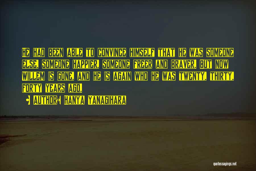 Hanya Yanagihara Quotes: He Had Been Able To Convince Himself That He Was Someone Else, Someone Happier, Someone Freer And Braver. But Now