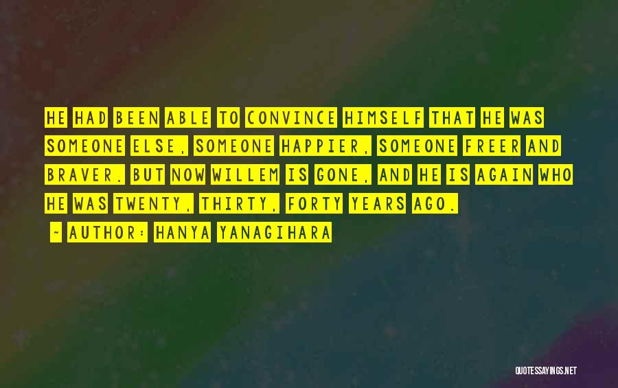 Hanya Yanagihara Quotes: He Had Been Able To Convince Himself That He Was Someone Else, Someone Happier, Someone Freer And Braver. But Now