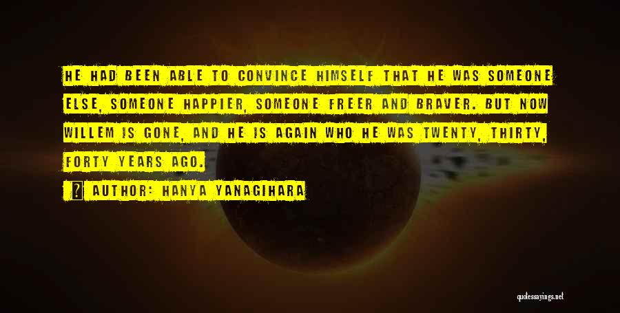 Hanya Yanagihara Quotes: He Had Been Able To Convince Himself That He Was Someone Else, Someone Happier, Someone Freer And Braver. But Now